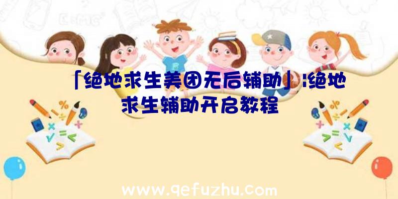 「绝地求生美团无后辅助」|绝地求生辅助开启教程